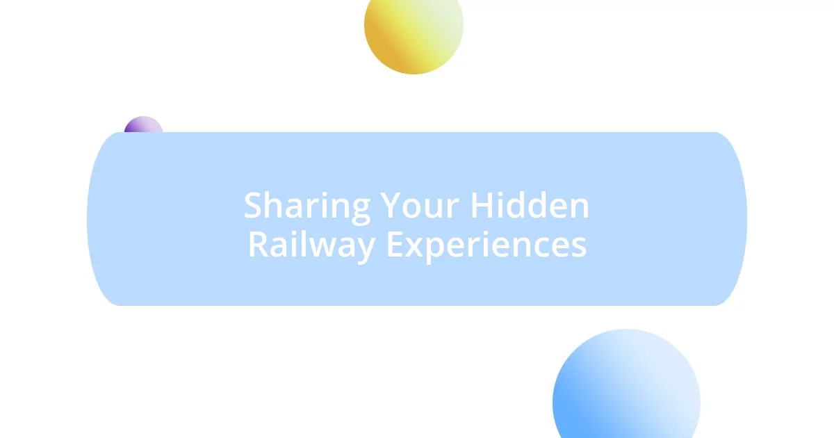 Sharing Your Hidden Railway Experiences